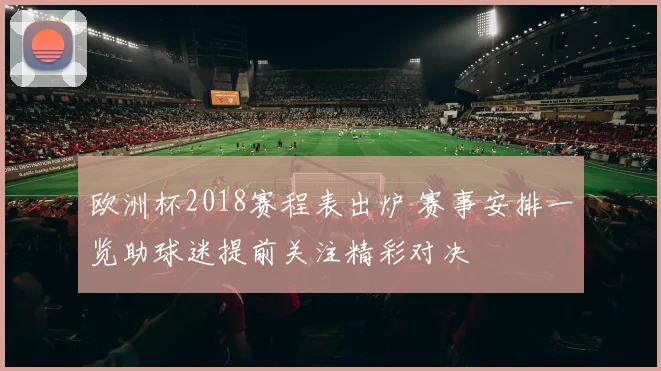 欧洲杯2018赛程表出炉 赛事安排一览助球迷提前关注精彩对决