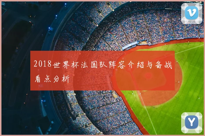 2018世界杯法国队阵容介绍与备战看点分析