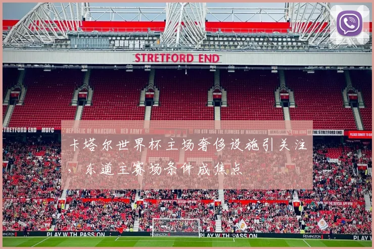 卡塔尔世界杯主场奢侈设施引关注，东道主赛场条件成焦点