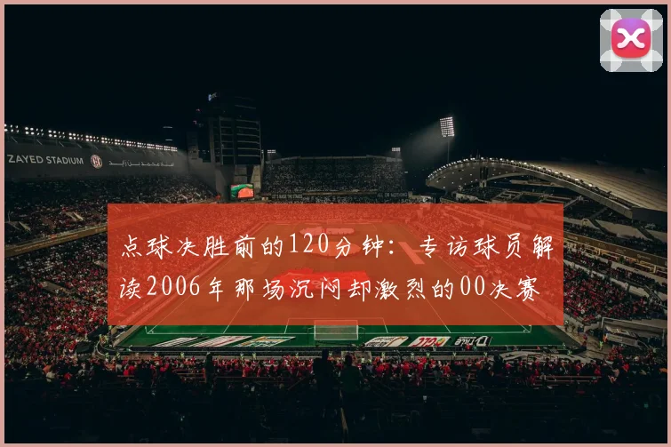 点球决胜前的120分钟：专访球员解读2006年那场沉闷却激烈的00决赛